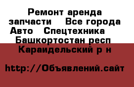 Ремонт,аренда,запчасти. - Все города Авто » Спецтехника   . Башкортостан респ.,Караидельский р-н